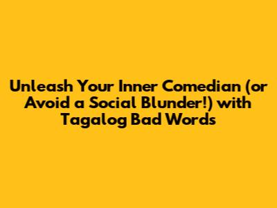 Unleash Your Inner Comedian (or Avoid a Social Blunder!) with Tagalog Bad Words