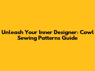 Unleash Your Inner Designer: Cowl Sewing Patterns Guide