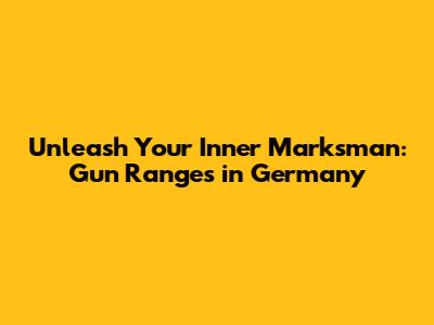 Unleash Your Inner Marksman: Gun Ranges in Germany