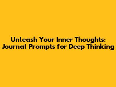 Unleash Your Inner Thoughts: Journal Prompts for Deep Thinking