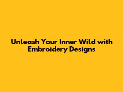 Unleash Your Inner Wild with Embroidery Designs