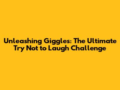 Unleashing Giggles: The Ultimate Try Not to Laugh Challenge