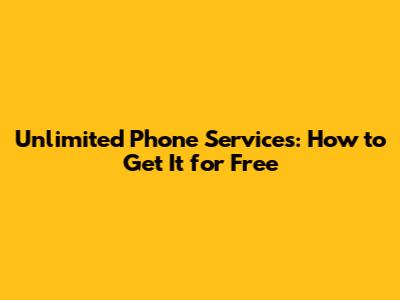 Unlimited Phone Services: How to Get It for Free