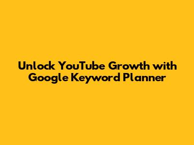 Unlock YouTube Growth with Google Keyword Planner