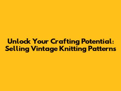 Unlock Your Crafting Potential: Selling Vintage Knitting Patterns