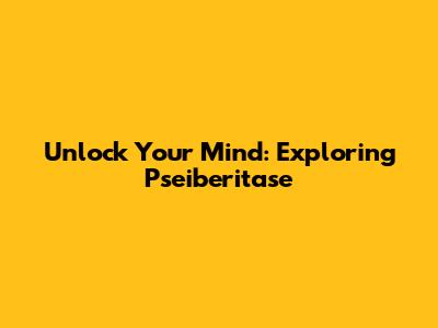 Unlock Your Mind: Exploring Pseiberitase
