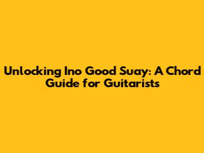 Unlocking 'Ino Good Suay': A Chord Guide for Guitarists