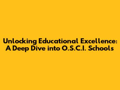 Unlocking Educational Excellence: A Deep Dive into O.S.C.I. Schools