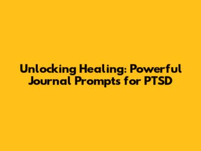Unlocking Healing: Powerful Journal Prompts for PTSD
