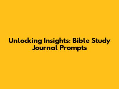 Unlocking Insights: Bible Study Journal Prompts
