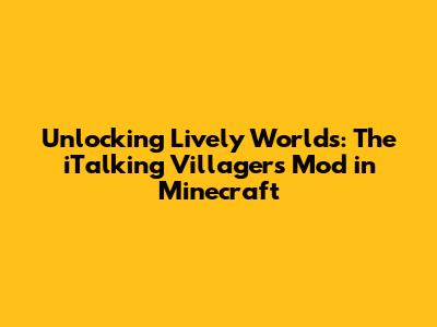 Unlocking Lively Worlds: The iTalking Villagers Mod in Minecraft