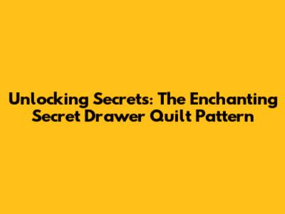Unlocking Secrets: The Enchanting Secret Drawer Quilt Pattern