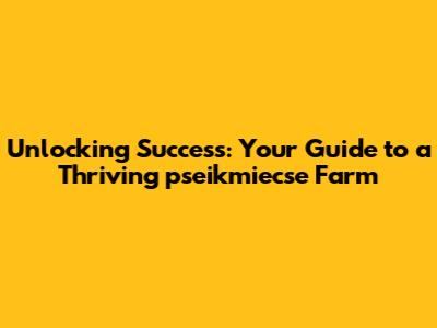 Unlocking Success: Your Guide to a Thriving pseikmiecse Farm