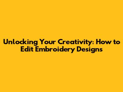 Unlocking Your Creativity: How to Edit Embroidery Designs