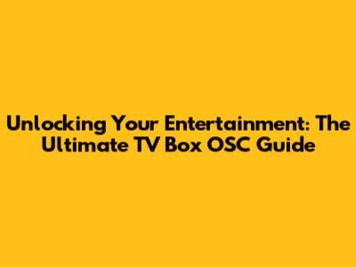 Unlocking Your Entertainment: The Ultimate TV Box OSC Guide