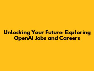Unlocking Your Future: Exploring OpenAI Jobs and Careers