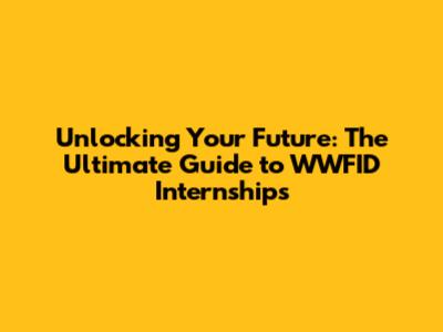 Unlocking Your Future: The Ultimate Guide to WWFID Internships