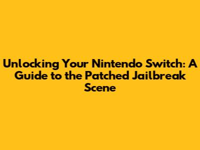 Unlocking Your Nintendo Switch: A Guide to the Patched Jailbreak Scene