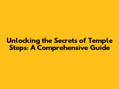 Unlocking the Secrets of Temple Steps: A Comprehensive Guide