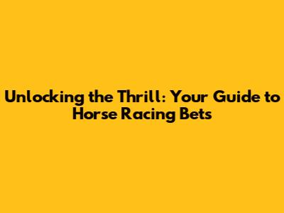 Unlocking the Thrill: Your Guide to Horse Racing Bets