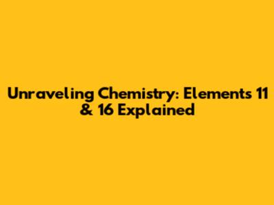 Unraveling Chemistry: Elements 11 & 16 Explained