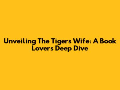 Unveiling 'The Tiger's Wife': A Book Lover's Deep Dive