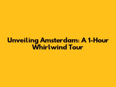 Unveiling Amsterdam: A 1-Hour Whirlwind Tour