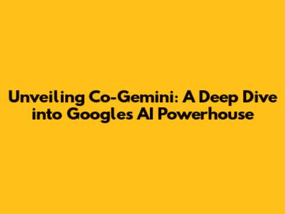 Unveiling Co-Gemini: A Deep Dive into Google's AI Powerhouse