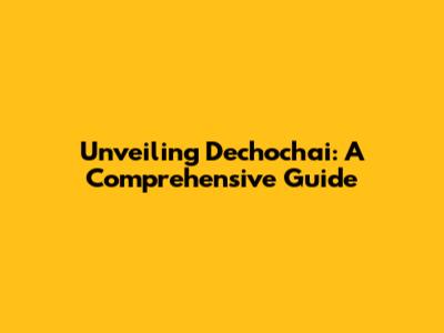 Unveiling Dechochai: A Comprehensive Guide