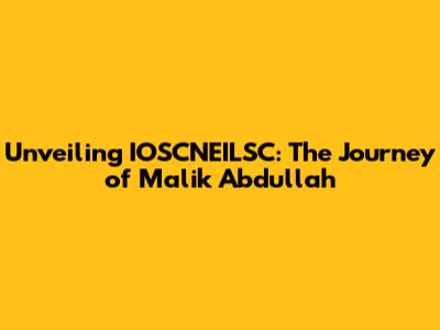 Unveiling IOSCNEILSC: The Journey of Malik Abdullah