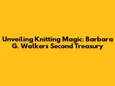 Unveiling Knitting Magic: Barbara G. Walker's Second Treasury