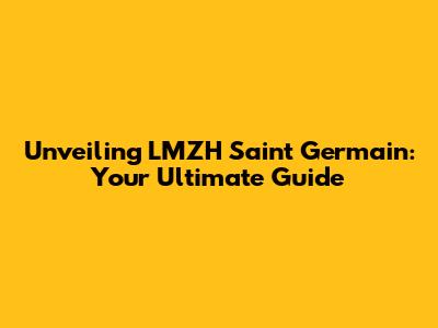 Unveiling LMZH Saint Germain: Your Ultimate Guide