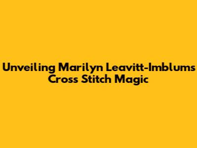 Unveiling Marilyn Leavitt-Imblum's Cross Stitch Magic