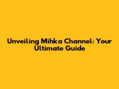 Unveiling Mihka Channel: Your Ultimate Guide