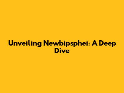 Unveiling Newbipsphei: A Deep Dive