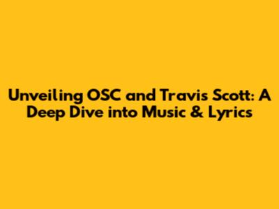 Unveiling OSC and Travis Scott: A Deep Dive into Music & Lyrics