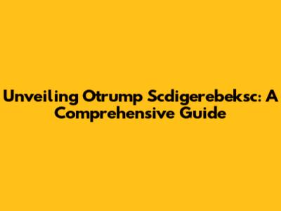 Unveiling Otrump Scdigerebeksc: A Comprehensive Guide