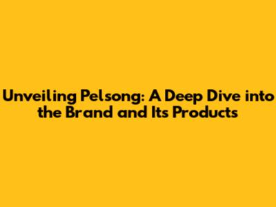 Unveiling Pelsong: A Deep Dive into the Brand and Its Products