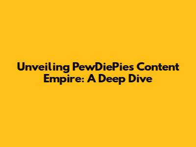 Unveiling PewDiePie's Content Empire: A Deep Dive