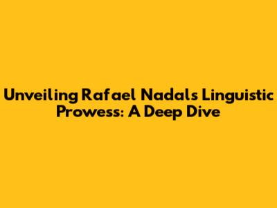 Unveiling Rafael Nadal's Linguistic Prowess: A Deep Dive