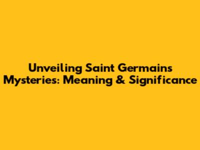 Unveiling Saint Germain's Mysteries: Meaning & Significance