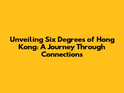 Unveiling Six Degrees of Hong Kong: A Journey Through Connections