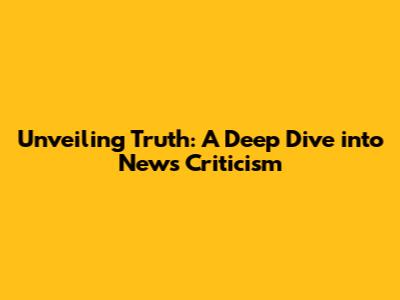 Unveiling Truth: A Deep Dive into News Criticism