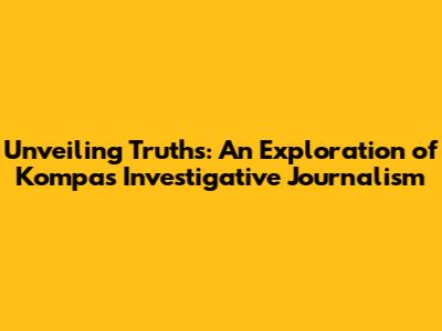 Unveiling Truths: An Exploration of Kompas Investigative Journalism