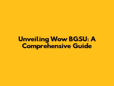 Unveiling Wow BGSU: A Comprehensive Guide