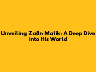 Unveiling Za8n Malik: A Deep Dive into His World