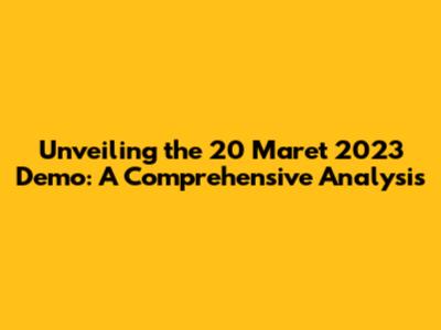Unveiling the 20 Maret 2023 Demo: A Comprehensive Analysis