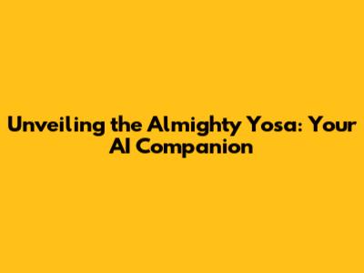 Unveiling the Almighty Yosa: Your AI Companion