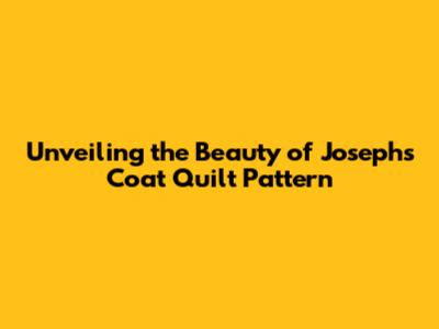 Unveiling the Beauty of Joseph's Coat Quilt Pattern