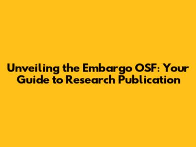 Unveiling the Embargo OSF: Your Guide to Research Publication